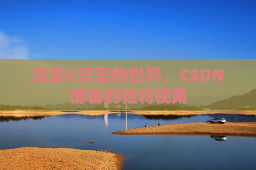 探索C语言的世界，CSDN博客的独特视角